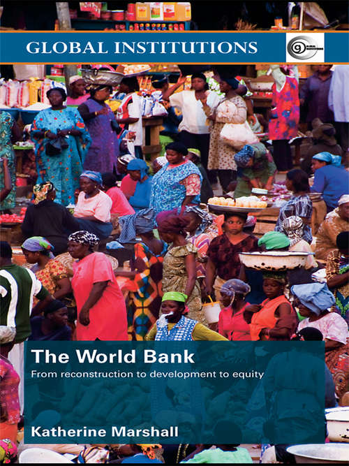 The World Bank: From Reconstruction to Development to Equity (Global Institutions Ser.)
