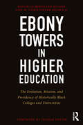 Ebony Towers in Higher Education: The Evolution, Mission, and Presidency of Historically Black Colleges and Universities