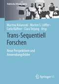 Trans-Sequentiell Forschen: Neue Perspektiven und Anwendungsfelder (Politische Ethnographie)