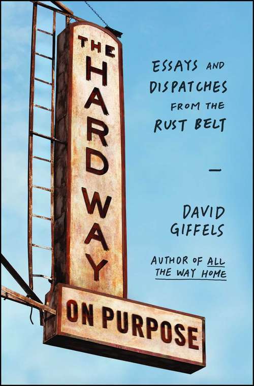 Book cover of The Hard Way on Purpose: Essays and Dispatches from the Rust Belt