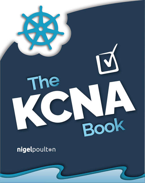 Book cover of The KCNA Book: Pass the Kubernetes and Cloud Native Associate exam in style