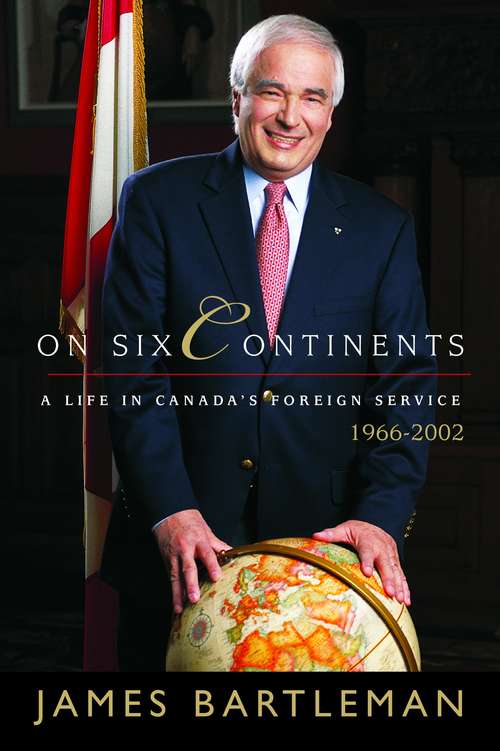 Book cover of On Six Continents: A Life In Canada's Foreign Service, 1966-2002