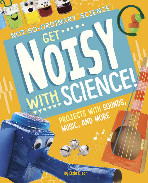 Get Noisy with Science!: Projects With Sounds, Music, And More (Not-so-ordinary Science Ser.)