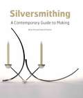 Silversmithing: A Contemporary Guide To Making