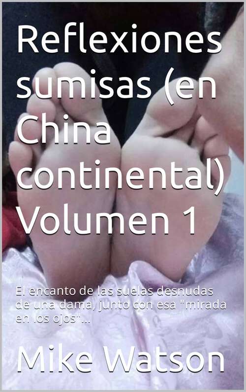 Book cover of Reflexiones sumisas (en China continental) Volumen 1: El encanto de las suelas desnudas de una dama, junto con esa "mirada en los ojos"...
