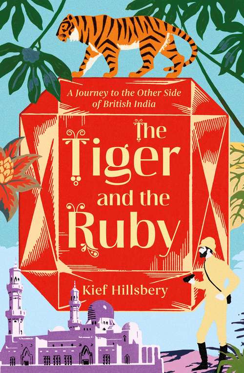 Book cover of The Tiger and the Ruby: A Journey to the Other Side of British India