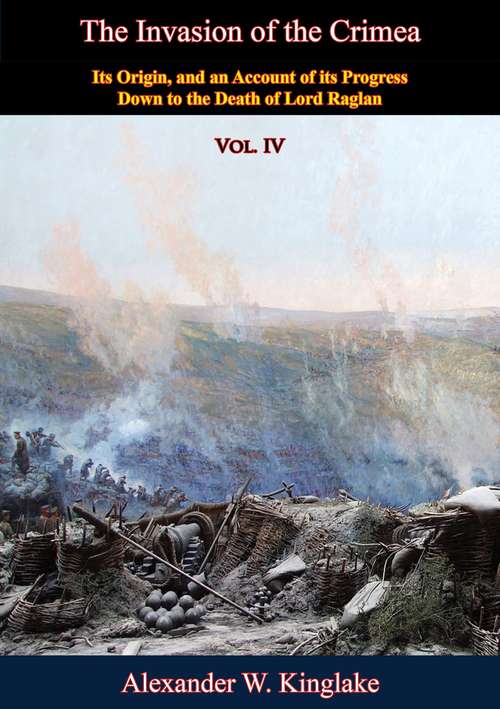 Book cover of The Invasion of the Crimea: Its Origin, and an Account of its Progress Down to the Death of Lord Raglan (The Invasion of the Crimea #4)