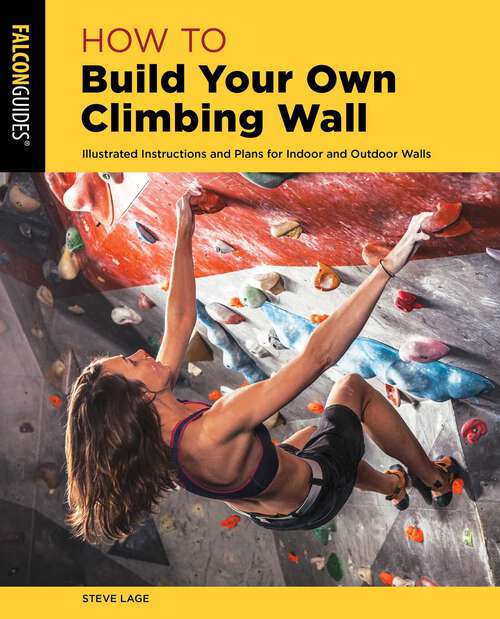Book cover of How to Build Your Own Climbing Wall: Illustrated Instructions And Plans For Indoor And Outdoor Walls (2nd Edition) (How To Climb Series)
