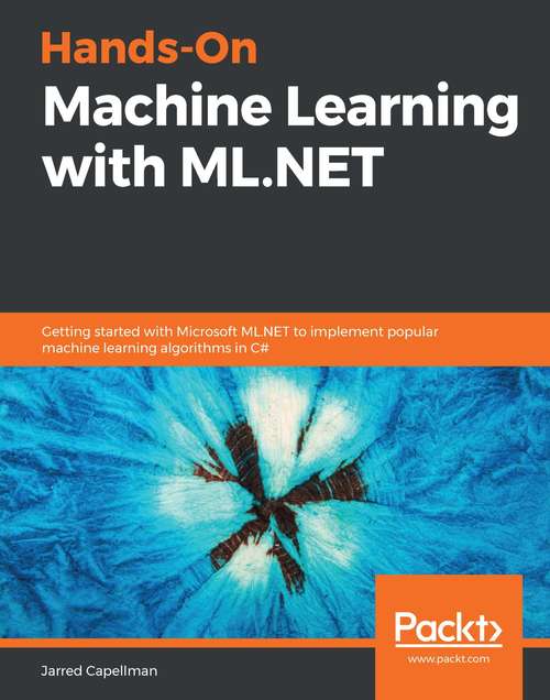 Book cover of Hands-On Machine Learning with ML.NET: Getting started with Microsoft ML.NET to implement popular machine learning algorithms in C#