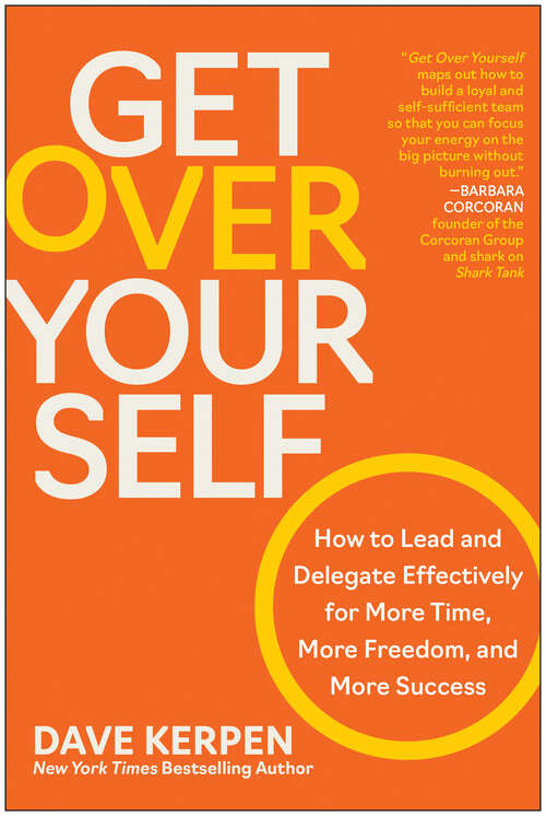Book cover of Get Over Yourself: How to Lead and Delegate Effectively for More Time, More Freedom, and More Success