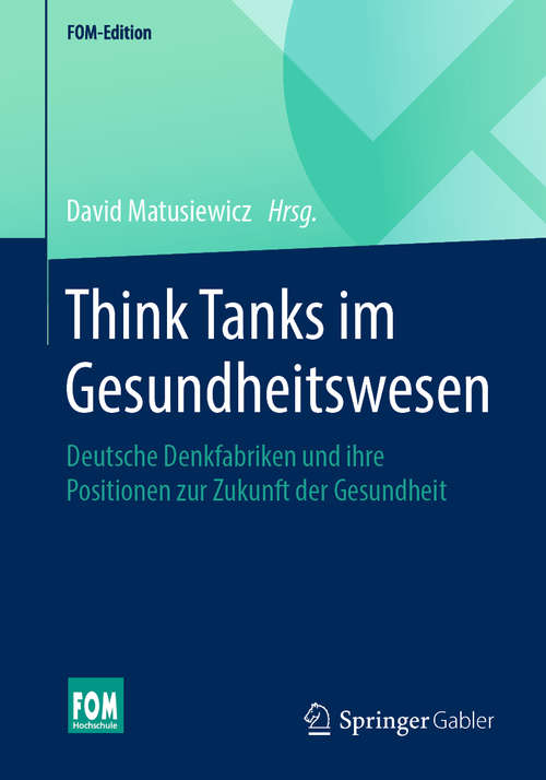 Think Tanks im Gesundheitswesen: Deutsche Denkfabriken Und Ihre Wichtigsten Positionen Zur Zukunft Der Gesundheit (FOM-Edition)
