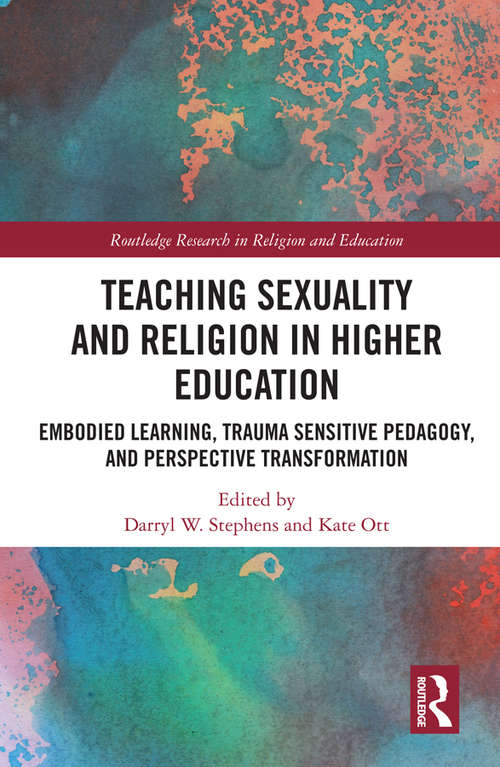 Teaching Sexuality and Religion in Higher Education: Embodied Learning, Trauma Sensitive Pedagogy, and Perspective Transformation (Routledge Research in Religion and Education)