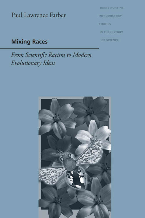Mixing Races: From Scientific Racism to Modern Evolutionary Ideas (Johns Hopkins Introductory Studies in the History of Science)