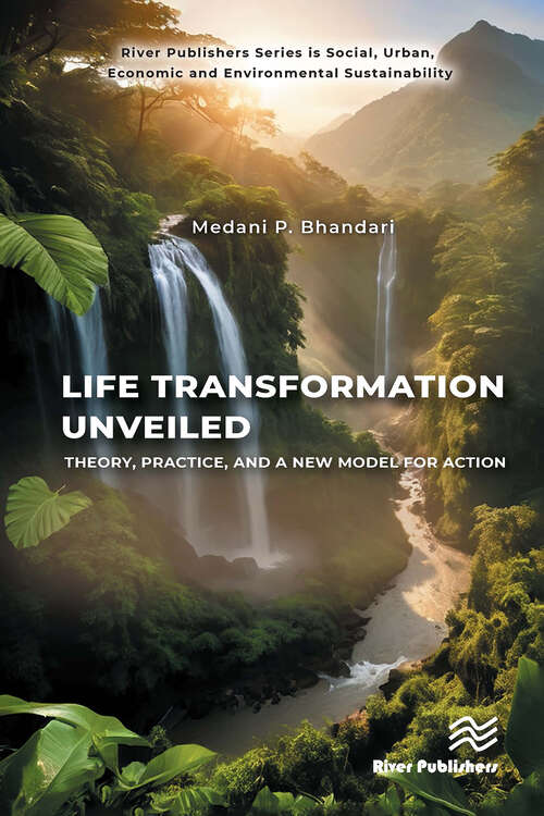 Book cover of Life Transformation Unveiled: Theory, Practice, and a New Model for Action (1) (River Publishers Series in Social, Urban, Economic and Environmental Sustainability)