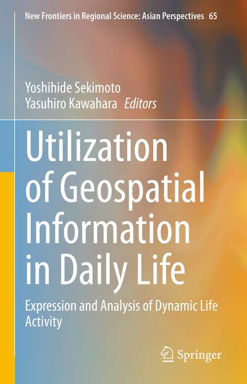 Book cover of Utilization of Geospatial Information in Daily Life: Expression and Analysis of Dynamic Life Activity (1st ed. 2023) (New Frontiers in Regional Science: Asian Perspectives #65)