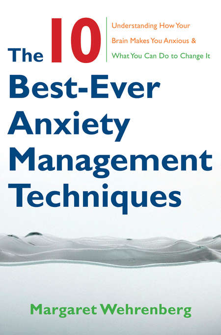 Book cover of The 10 Best-Ever Anxiety Management Techniques: Understanding How Your Brain Makes You Anxious and What You Can Do to Change It