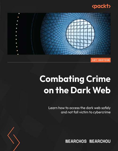 Book cover of Combating Crime on the Dark Web: Learn how to access the dark web safely and not fall victim to cybercrime