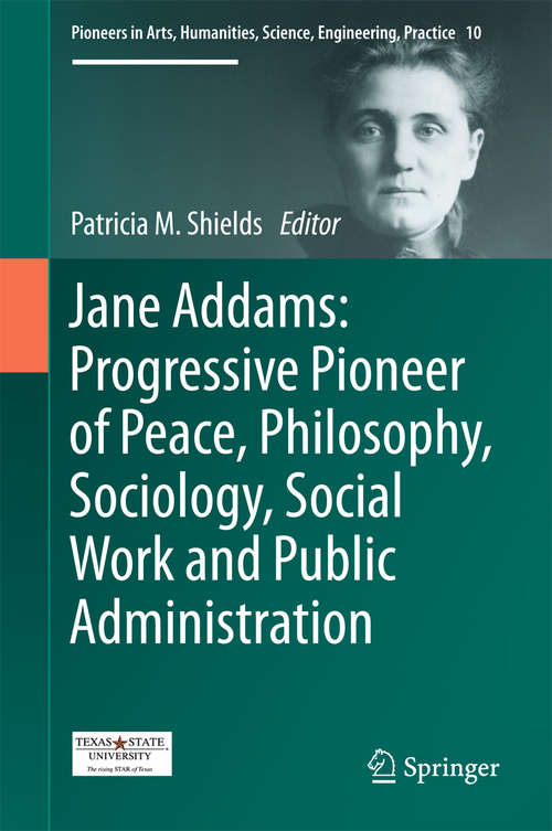 Book cover of Jane Addams: Progressive Pioneer of Peace, Philosophy, Sociology, Social Work and Public Administration (1st ed. 2017) (Pioneers in Arts, Humanities, Science, Engineering, Practice #10)