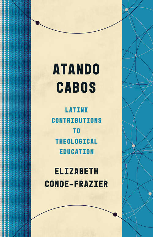 Atando Cabos: Latinx Contributions to Theological Education (Theological Education between the Times)