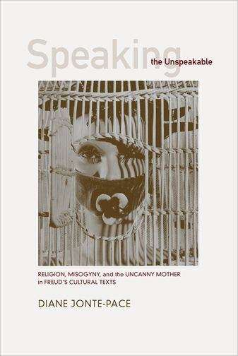 Book cover of Speaking the Unspeakable: Religion, Misogyny, and the Uncanny Mother in Freud's Cultural Texts