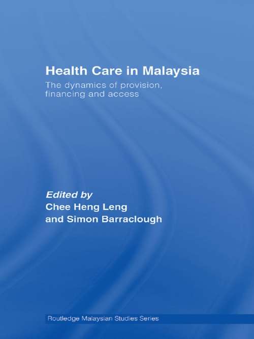 Health Care in Malaysia: The Dynamics of Provision, Financing and Access (Routledge Malaysian Studies Series #Vol. 4)