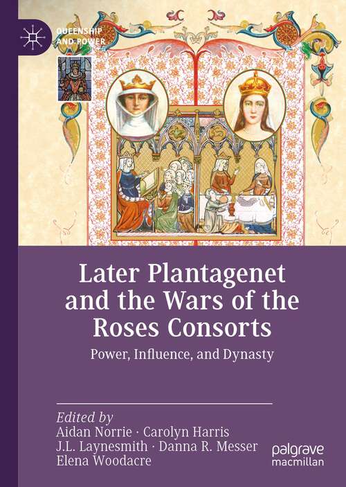 Book cover of Later Plantagenet and the Wars of the Roses Consorts: Power, Influence, and Dynasty (1st ed. 2023) (Queenship and Power)