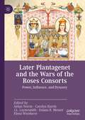 Later Plantagenet and the Wars of the Roses Consorts: Power, Influence, and Dynasty (Queenship and Power)