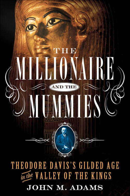 Book cover of The Millionaire and the Mummies: Theodore Davis’s Gilded Age in the Valley of the Kings