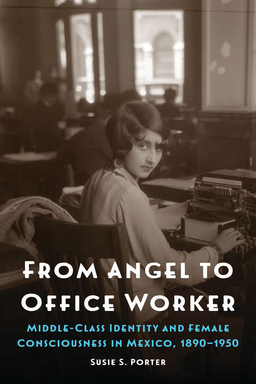 Book cover of From Angel to Office Worker: Middle-Class Identity and Female Consciousness in Mexico, 1890–1950 (The Mexican Experience)