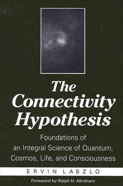 Book cover of The Connectivity Hypothesis: Foundations of an Integral Science of Quantum, Cosmos, Life, and Consciousness