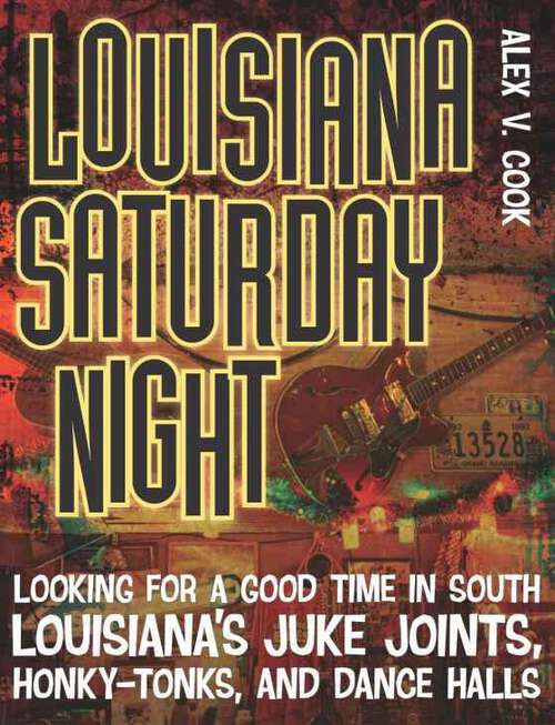 Book cover of Louisiana Saturday Night: Looking for a Good Time in South Louisiana's Juke Joints, Honky-Tonks, and Dance Halls (Southern Messenger Poets)