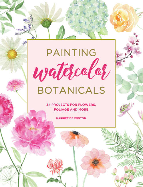 Book cover of Painting Watercolor Botanicals: 34 Projects For Flowers, Foliage And More