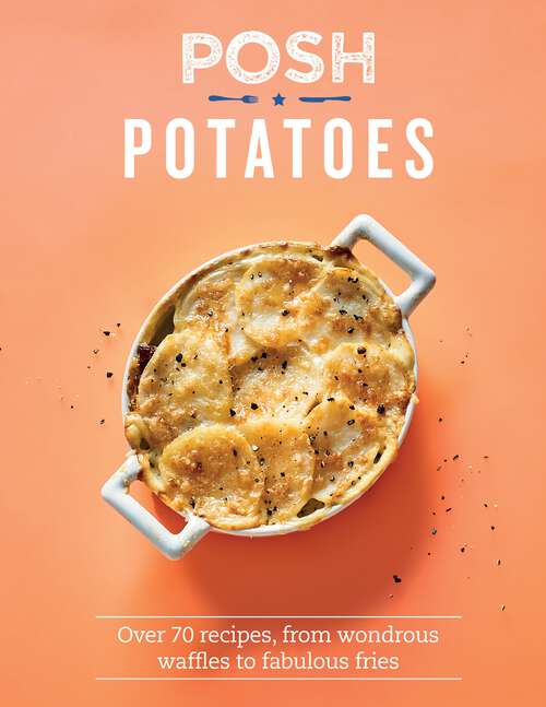 Book cover of Posh Potatoes: Over 70 Recipes, From Wondrous Waffles to Fabulous Fries (Posh)
