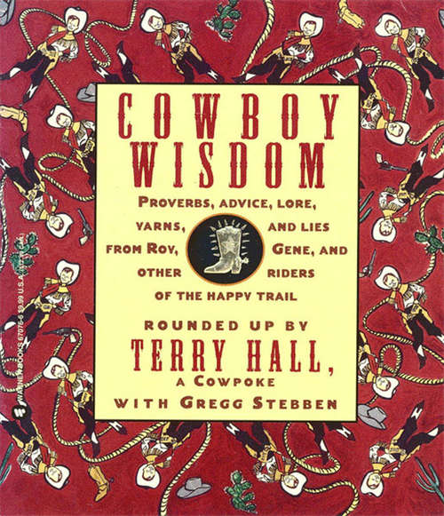 Cowboy Wisdom: Proverbs, Advice, Lore, Yarns, and Lies from Roy, Gene, and Other Riders of the Happy Trail