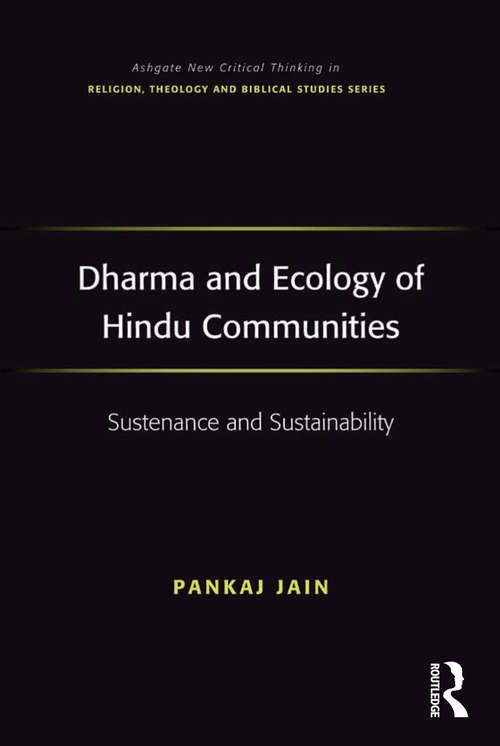 Dharma and Ecology of Hindu Communities: Sustenance and Sustainability (Routledge New Critical Thinking in Religion, Theology and Biblical Studies)