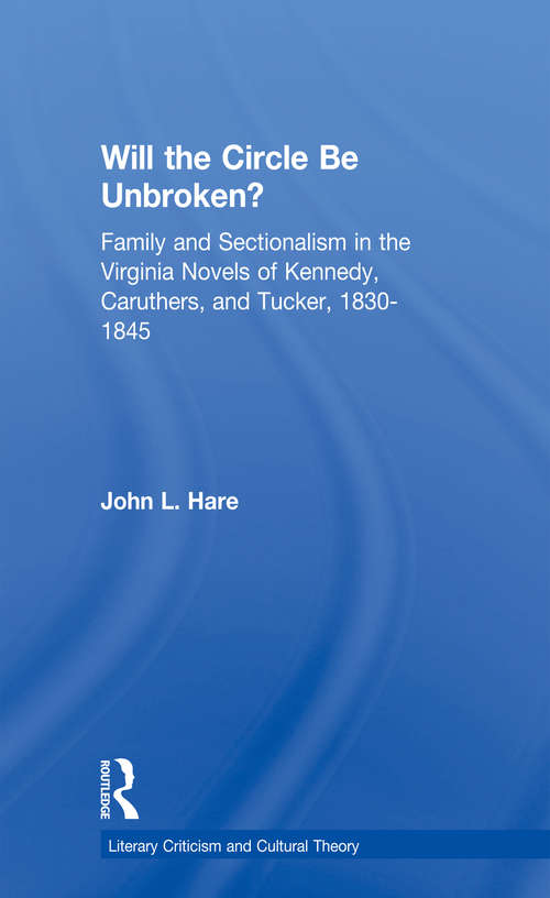 Will the Circle Be Unbroken?: Family and Sectionalism in the Virginia Novels of Kennedy, Caruthers, and Tucker, 1830-1845 (Literary Criticism and Cultural Theory)