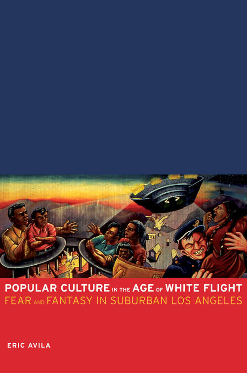 Book cover of Popular Culture in the Age of White Flight: Fear and Fantasy in Suburban Los Angeles (American Crossroads #13)