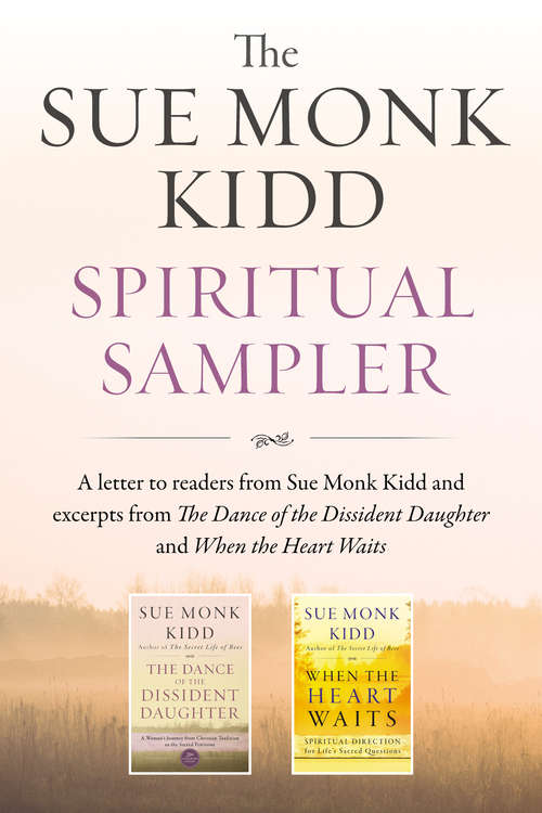 Book cover of The Sue Monk Kidd Spiritual Sampler: Excerpts from The Dance of the Dissident Daughter, When the Heart Waits, and a Special Letter to Readers from Sue Monk Kidd