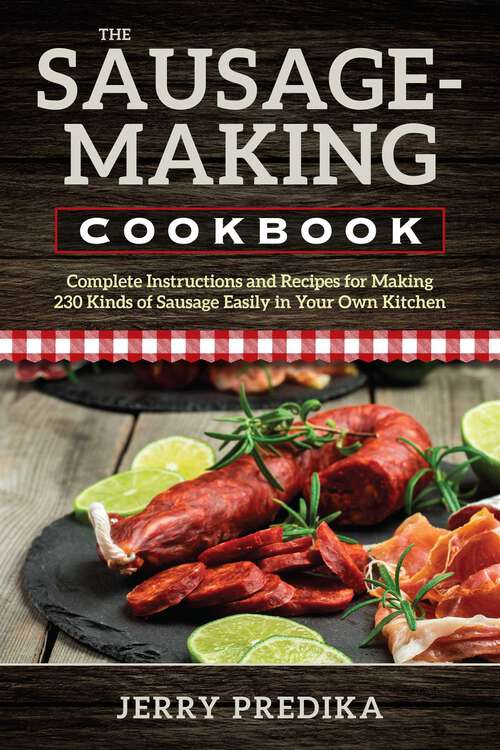 Book cover of The Sausage-Making Cookbook: Complete instructions and recipes for making 230 kinds of sausage easily in your own kitchen