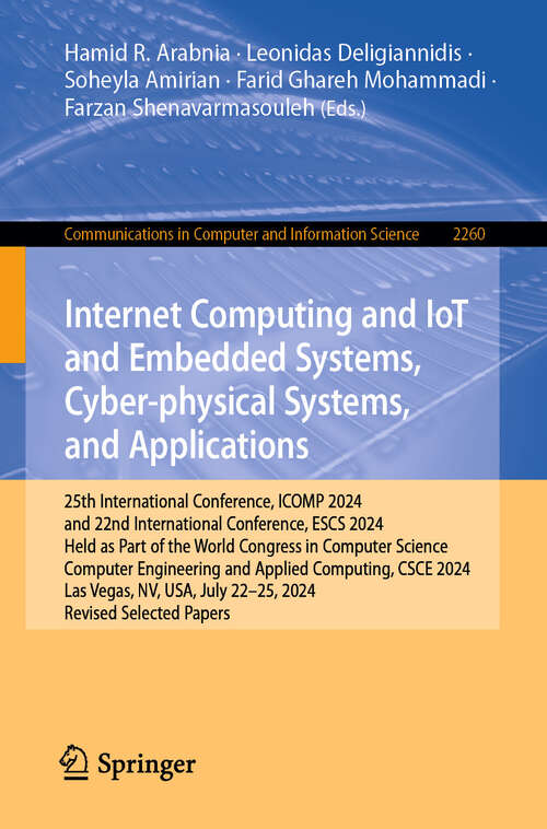 Book cover of Internet Computing and IoT and Embedded Systems, Cyber-physical Systems, and Applications: 25th International Conference, ICOMP 2024, and 22nd International Conference, ESCS 2024, Held as Part of the World Congress in Computer Science, Computer Engineering and Applied Computing, CSCE 2024, Las Vegas, NV, USA, July 22–25, 2024, Revised Selected Papers (Communications in Computer and Information Science #2260)