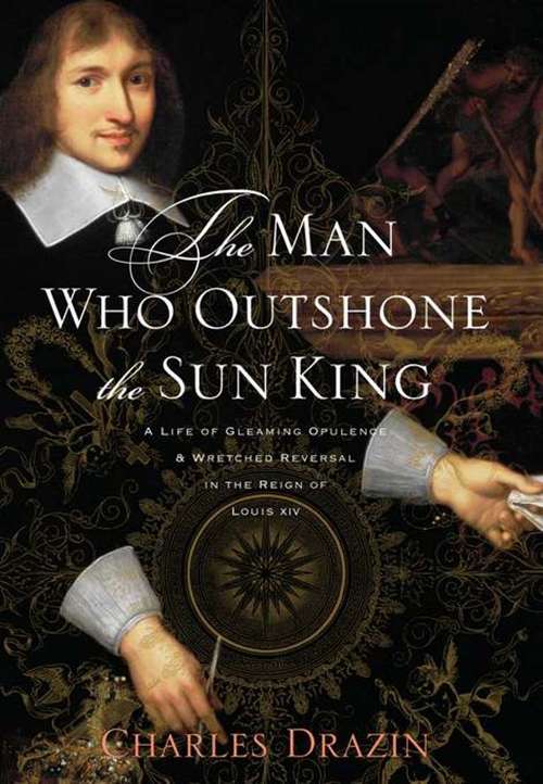 Book cover of The Man Who Outshone the Sun King: A Life of Gleaming Opulence and Wretched Reversal in the Reign of Louis XIV