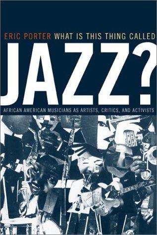 Book cover of What Is This Thing Called Jazz? African American Musicians as Artists, Critics, and Activists