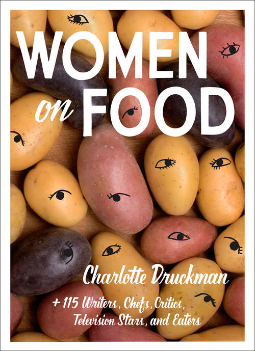 Book cover of Women on Food: Charlotte Druckman And 115 Writers, Chefs, Critics, Television Stars, And Eaters