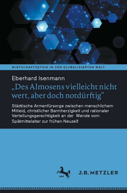 Book cover of "Des Almosens vielleicht nicht wert, aber doch notdürftig": Städtische Armenfürsorge zwischen menschlichem Mitleid, christlicher Barmherzigkeit und rationaler Verteilungsgerechtigkeit an der Wende vom Spätmittelalter zur frühen Neuzeit (1. Aufl. 2023) (Wirtschaftsethik in der globalisierten Welt)