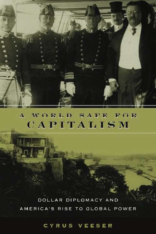Book cover of A World Safe for Capitalism: Dollar Diplomacy and America's Rise to Global Power (Columbia Studies in Contemporary American History)