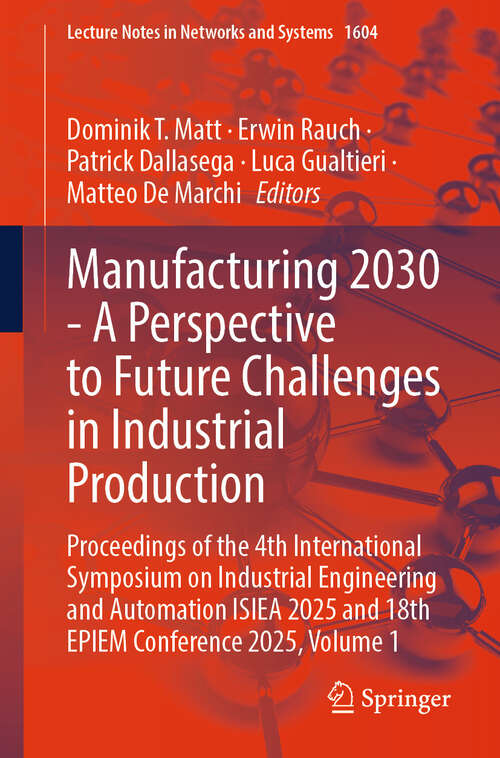 Book cover of Manufacturing 2030 - A Perspective to Future Challenges in Industrial Production: Proceedings of the 4th International Symposium on Industrial Engineering and Automation ISIEA 2025 and 18th EPIEM Conference 2025, Volume 1 (Lecture Notes in Networks and Systems #1604)