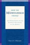 How Do Madhyamikas Think?: And Other Essays on the Buddhist Philosophy of the Middle