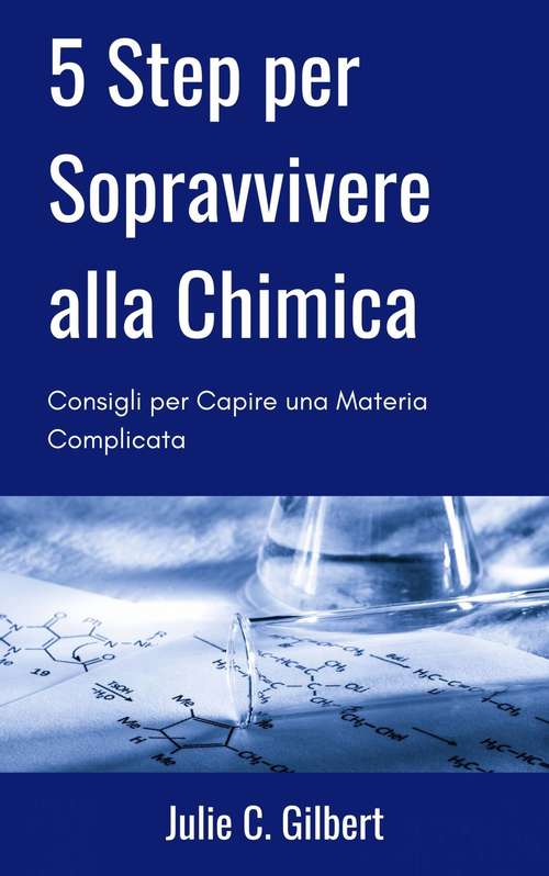 Book cover of 5 Step per Sopravvivere alla Chimica: Consigli per Capire una Materia Complicata