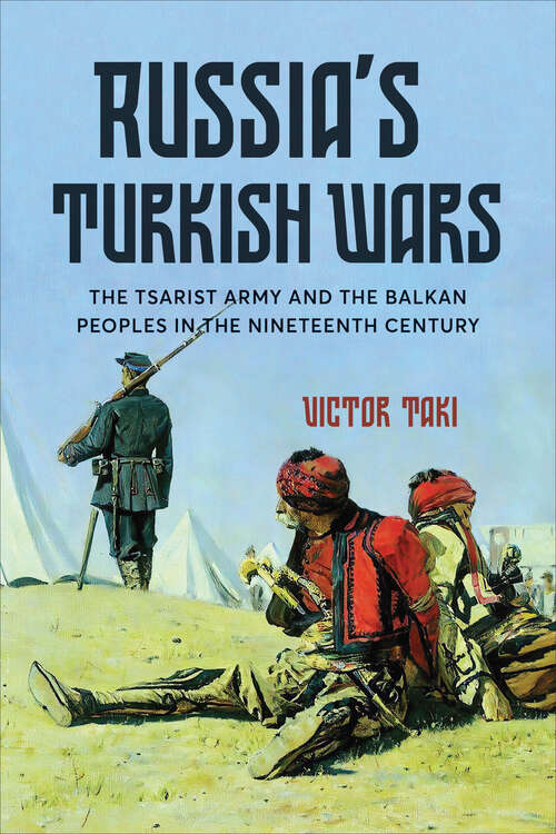 Book cover of Russia’s Turkish Wars: The Tsarist Army and the Balkan Peoples in the Nineteenth Century