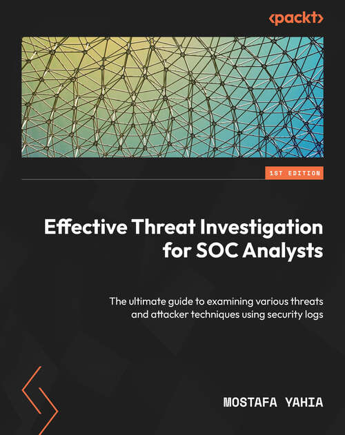 Book cover of Effective Threat Investigation for SOC Analysts: The ultimate guide to examining various threats and attacker techniques using security logs